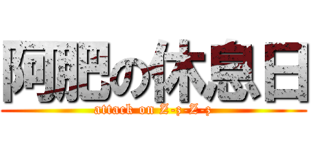 阿肥の休息日 (attack on Z-z-Z-z)