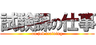 試験課の仕事 (on job training)