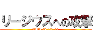 リージウスへの攻撃 (Attack on Leezius )