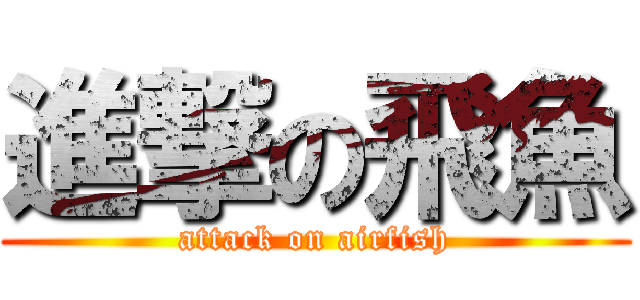 進撃の飛魚 (attack on airfish)
