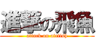 進撃の飛魚 (attack on airfish)