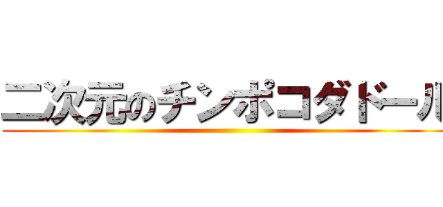 二次元のチンポコダドール ()