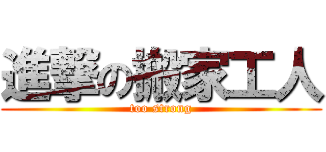 進撃の搬家工人 (too strong)