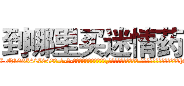 到哪里买迷情药 (到哪里买迷情药【电-话151x68344x817-Q1065427042元-吉-药-业】我们做的是长期生意,靠的是老客户长期支持 到哪里买迷情药在发表了一篇http://sngk.net/Jxd3Og

参考消息网我们做的是长期生意,靠的是老客户长期支持也许我们早该意识到，就连鲍勃·霍斯金斯（金球奖戏剧类电影男主角 
)