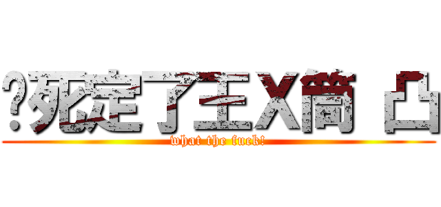 你死定了王Ｘ筒 凸 (what the fuck!)