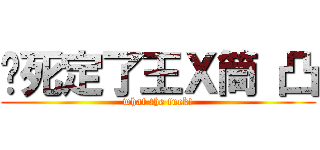 你死定了王Ｘ筒 凸 (what the fuck!)