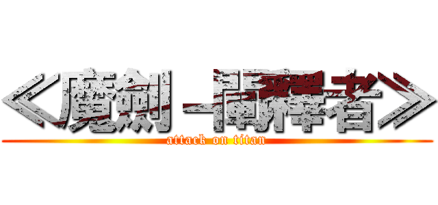 ≪魔劍－闡釋者≫ (attack on titan)