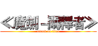 ≪魔劍－闡釋者≫ (attack on titan)