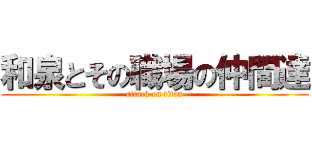 和泉とその職場の仲間達 (attack on titan)