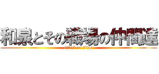 和泉とその職場の仲間達 (attack on titan)