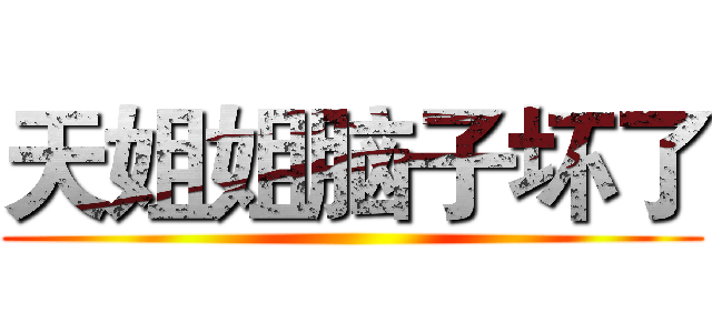 天姐姐脑子坏了 ()