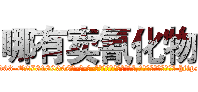 哪有卖氰化物 (哪有卖氰化物【电-186x2687x6963-Q278180069元-吉-药-业】我们做的是长期生意,靠的是老客户长期支持 http://sngk.net/0Y4kcI
)