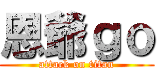 恩爺ｇｏ (attack on titan)