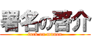 署名の啓介 (fuck on munou)