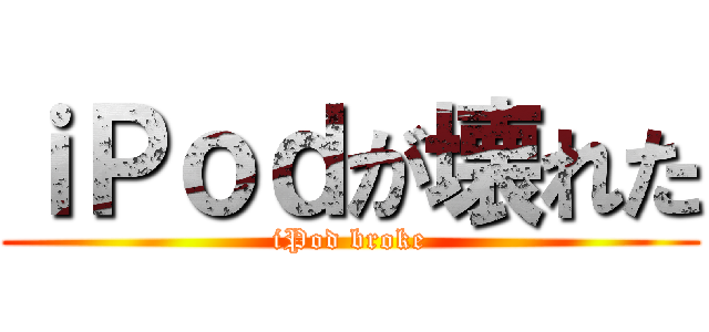ｉＰｏｄが壊れた (iPod broke)