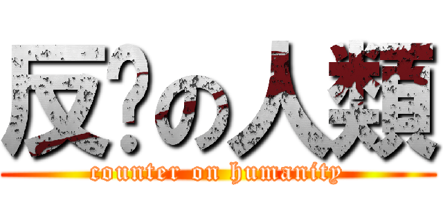 反擊の人類 (counter on humanity)