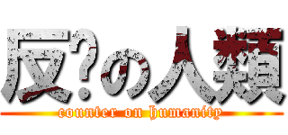 反擊の人類 (counter on humanity)