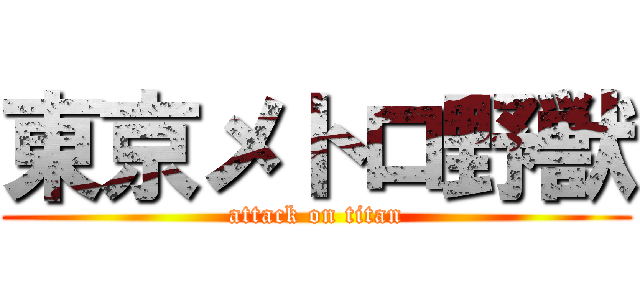 東京メトロ野獣 (attack on titan)