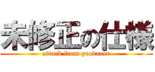 未修正の仕様 (attack from producer)