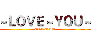 ~ＬＯＶＥ ~ＹＯＵ ~ (attack on titan)