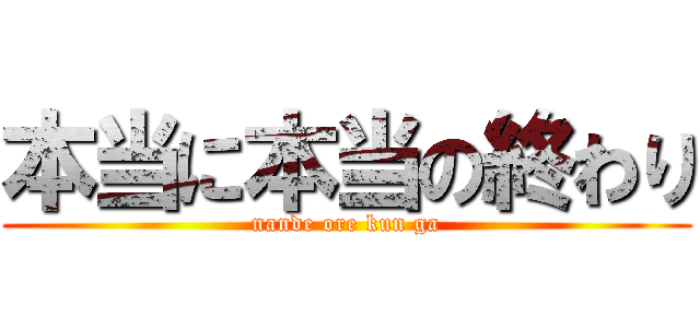 本当に本当の終わり (nande ore kun ga)