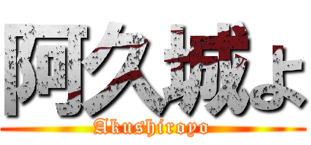 阿久城よ (Akushiroyo)