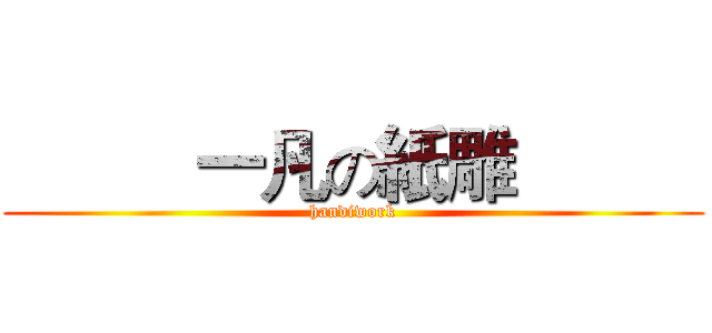           一凡の紙雕           (handiwork)