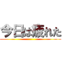 今日は疲れた ()