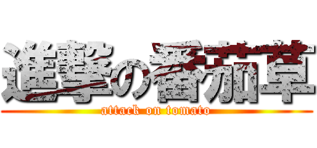 進撃の番茄草 (attack on tomato)