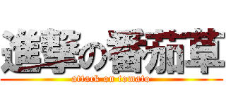 進撃の番茄草 (attack on tomato)