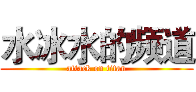 水冰水的频道 (attack on titan)