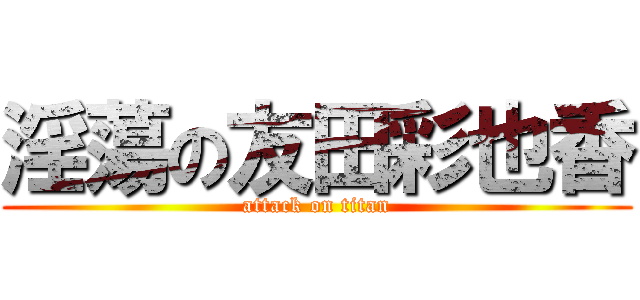 淫蕩の友田彩也香 (attack on titan)