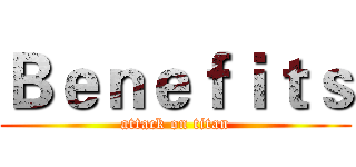 Ｂｅｎｅｆｉｔｓ (attack on titan)