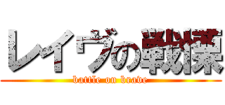 レイヴの戦慄 (battle on brave)