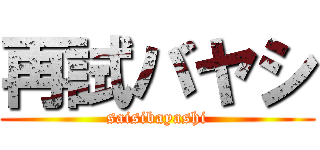 再試バヤシ (saisibayashi)