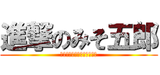 進撃のみそ五郎 (平成新山ネイチャーセンター)