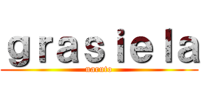 ｇｒａｓｉｅｌａ (naruto)