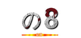 の８ (on)