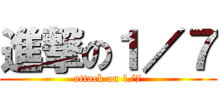 進撃の１／７ (attack on 1/7)