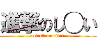 進撃のし◯い (attack on titan)