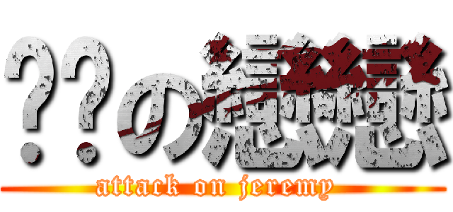 憨憨の戀戀 (attack on jeremy )