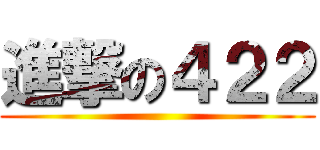 進撃の４２２ ( )