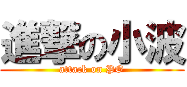 進撃の小波 (attack on PO)