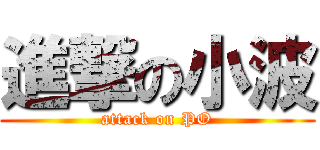 進撃の小波 (attack on PO)