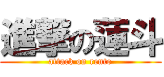 進撃の蓮斗 (attack on rento)