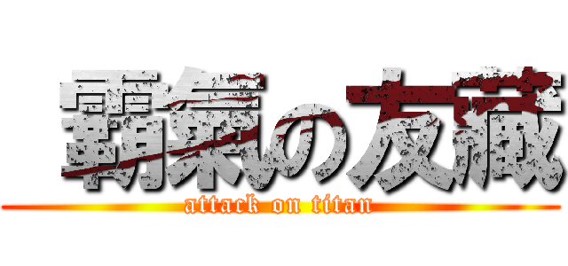  霸氣の友藏 (attack on titan)