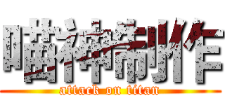喵神制作 (attack on titan)