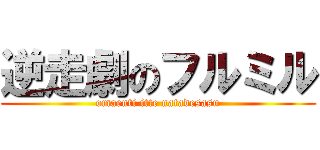 逆走劇のフルミル (omaenti itte natadesasu)