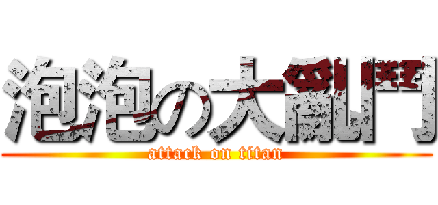泡泡の大亂鬥 (attack on titan)