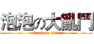 泡泡の大亂鬥 (attack on titan)